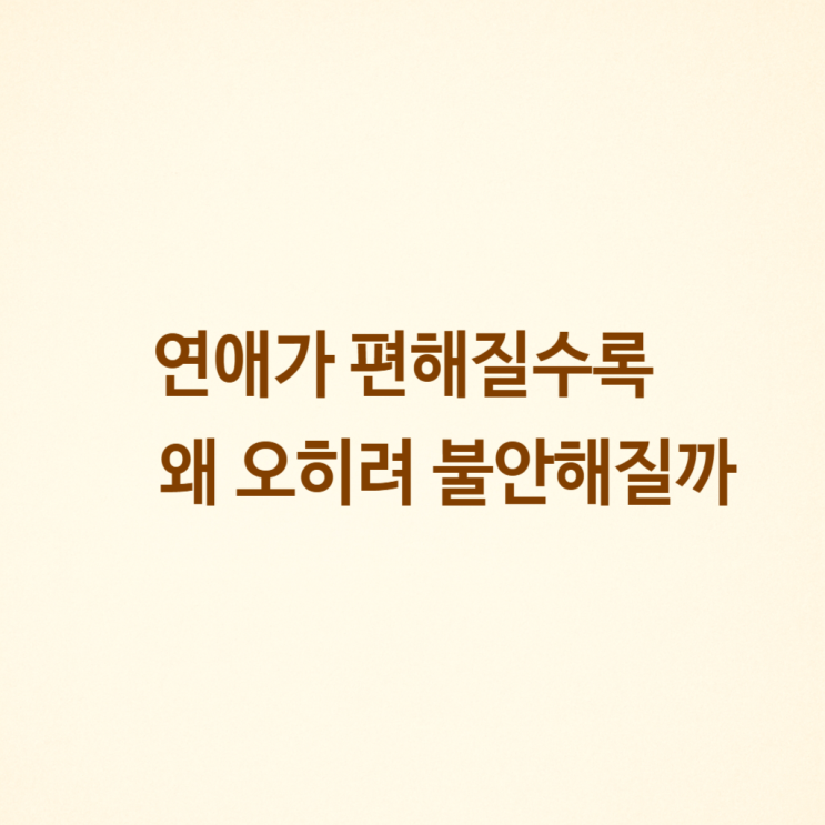  연애가 편해질수록 왜 오히려 불안해질까