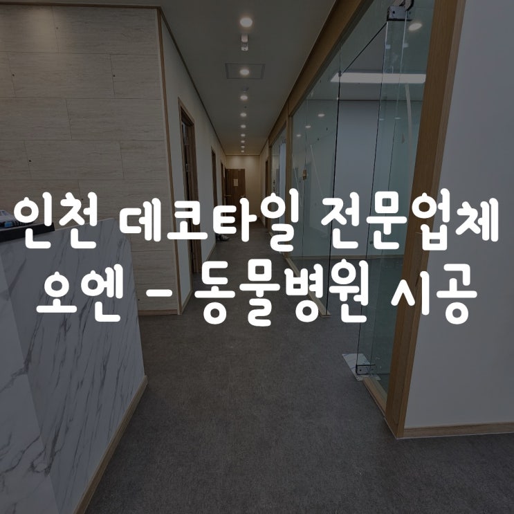 인천 데코타일 전문 업체 오엔 - 입주 전 동물병원 시공 후기