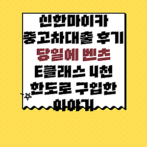 신한마이카 중고차대출 후기 당일에 벤츠 E클래스 4천 한도로 구입한 이야기