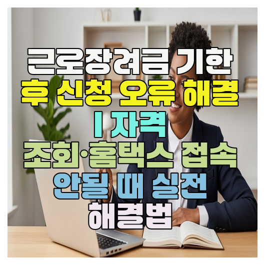  근로장려금 기한 후 신청 오류 해결 | 자격 조회·홈택스 접속 안될 때 실전 해결법
