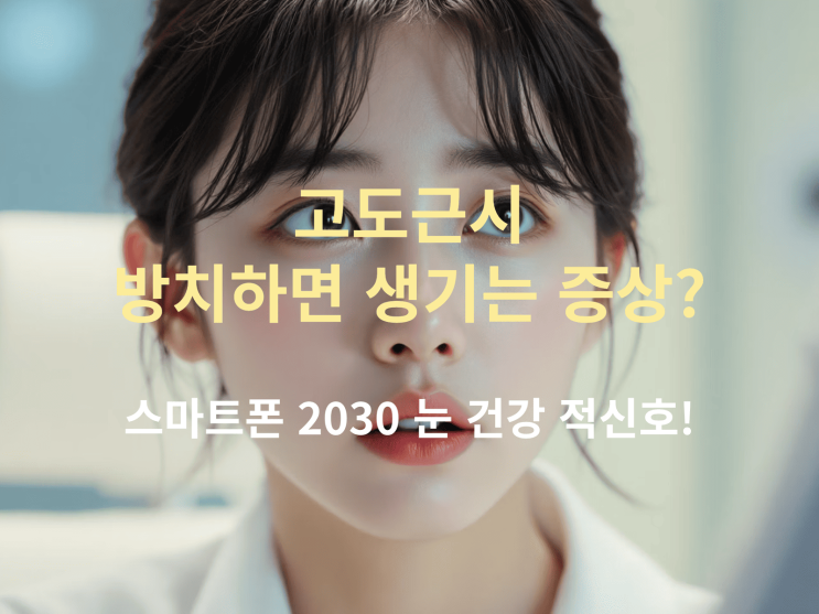  고도근시 방치하면 생기는 증상? 스마트폰 2030 눈 건강 적신호!