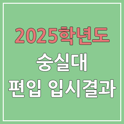 2025 숭실대학교 편입 | 경쟁률, 예비번호, 추가합격 | 커트라인 미공개 | 숭실대 일반 & 학사 편입