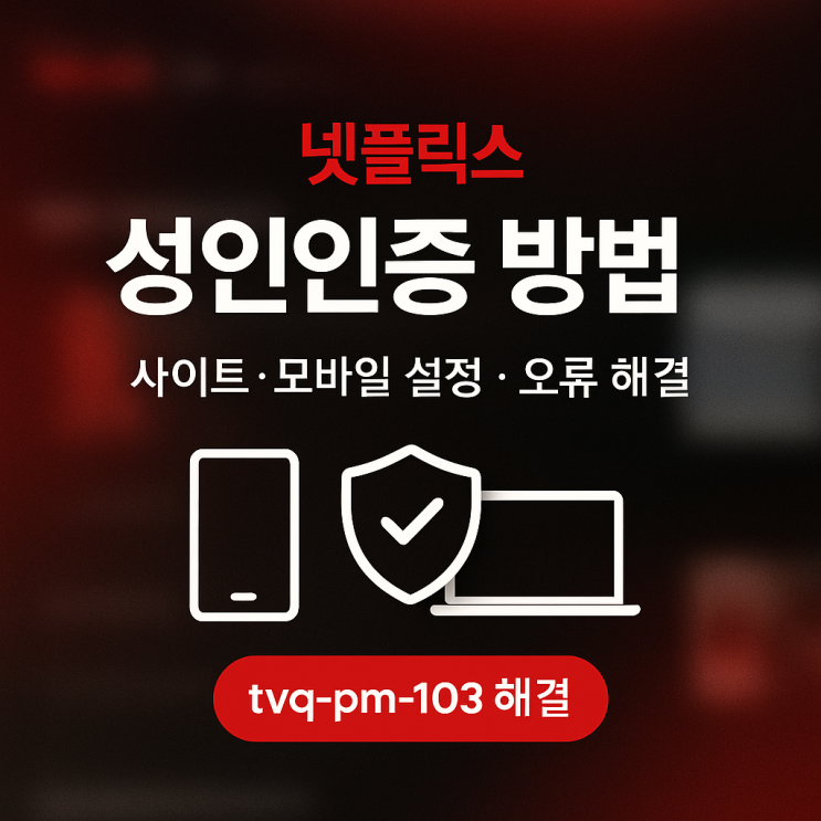  넷플릭스 성인인증 방법 총정리: 모바일·웹 설정부터 오류까지 싹 해결!