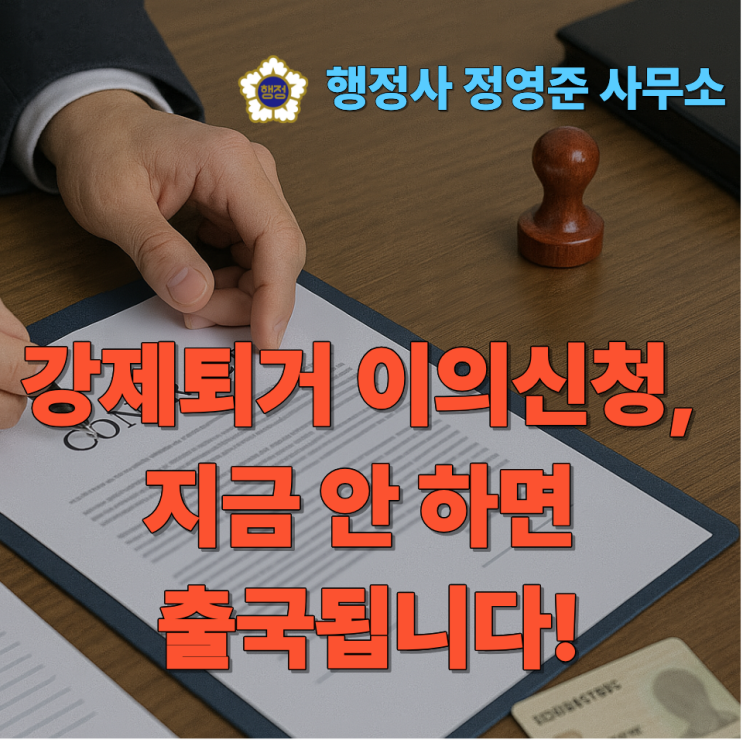  강제퇴거 이의신청, 지금 안 하면 출국됩니다! (7일 내 접수 필수)