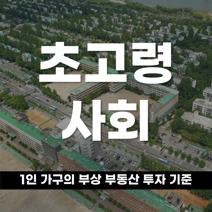  초고령 사회와 1인 가구의 부상, 부동산 투자 기준도 재정립해야