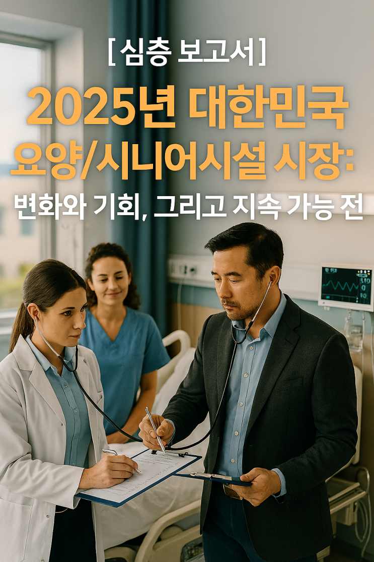  [심층 보고서] 2025년 대한민국 요양/시니어시설 시장 전망: 변화와 기회, 그리고 지속 가능 전략