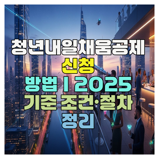  청년내일채움공제 신청 방법｜2025 기준 조건·절차 정리