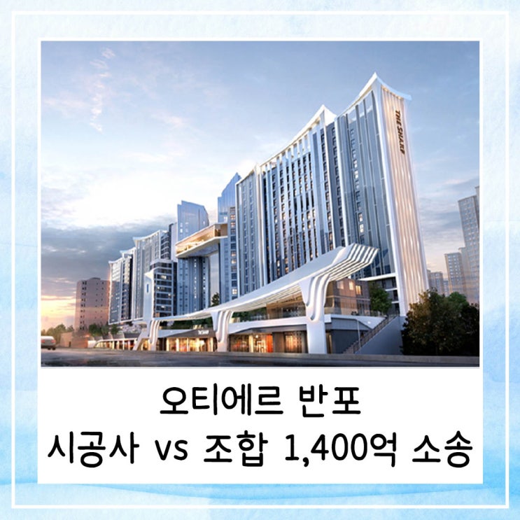  오티에르 반포 시공사 vs 조합 1,400억 소송
