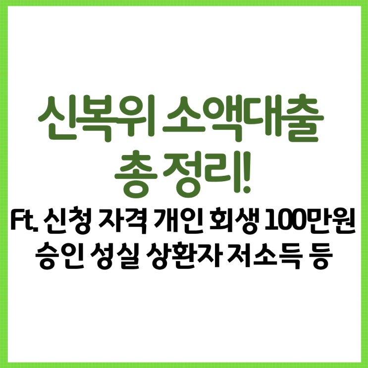  신복위 소액대출 총 정리! Ft. 신청 자격 개인 회생 100만원 승인 성실 상환자 저소득 등