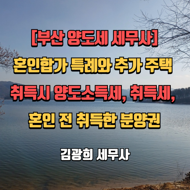 [부산 양도세 세무사]혼인합가 특례와 추가 주택 취득시 양도소득세, 취득세, 혼인 전 취득한 분양권