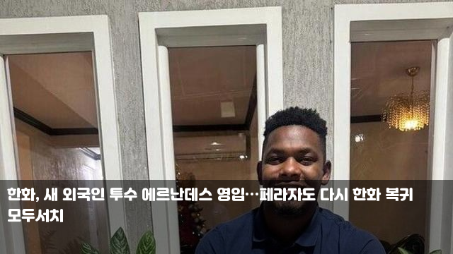 한화, 새 외국인 투수 에르난데스 영입…페라자도 다시 한화... 