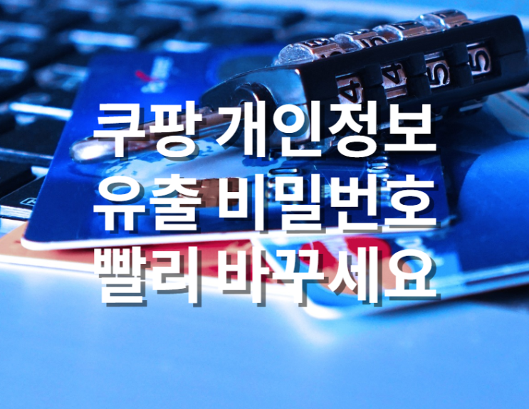  [쿠팡 개인정보 유출] 쿠팡 앱 비밀번호 빨리 바꾸세요
