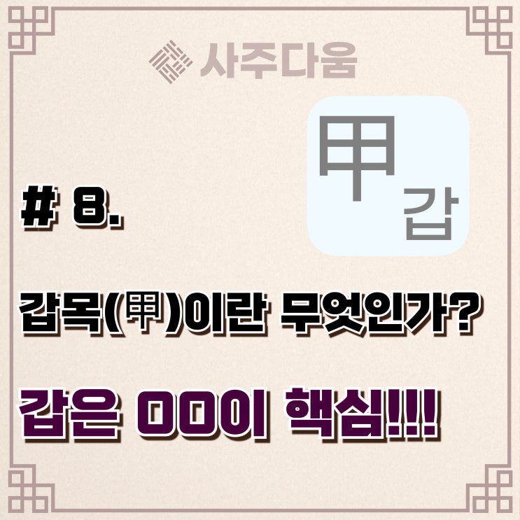  다움명리 #8 - '시작의 아이콘' 갑(甲)에 대하여(완벽정리) / 갑목, 갑목일주, 갑목남, 갑목녀, 명리학, 사주