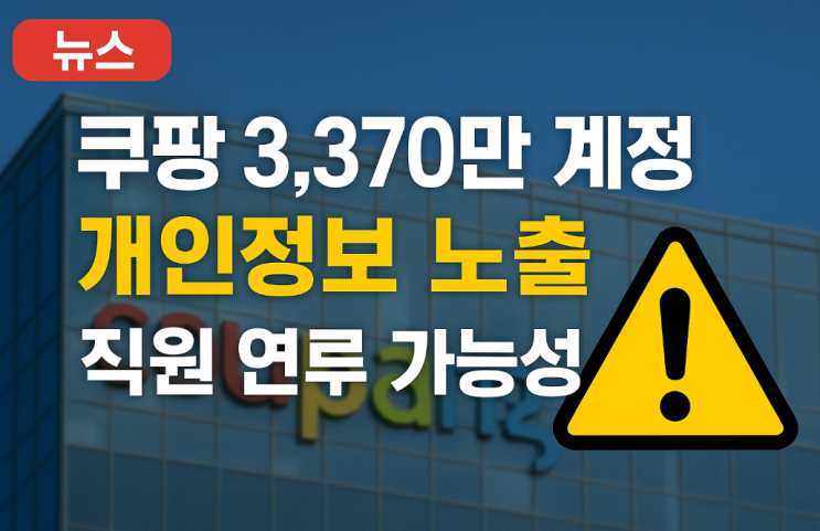  쿠팡 3,370만 계정 개인정보 노출…직원 연루 가능성까지 불거지며 불안 확산