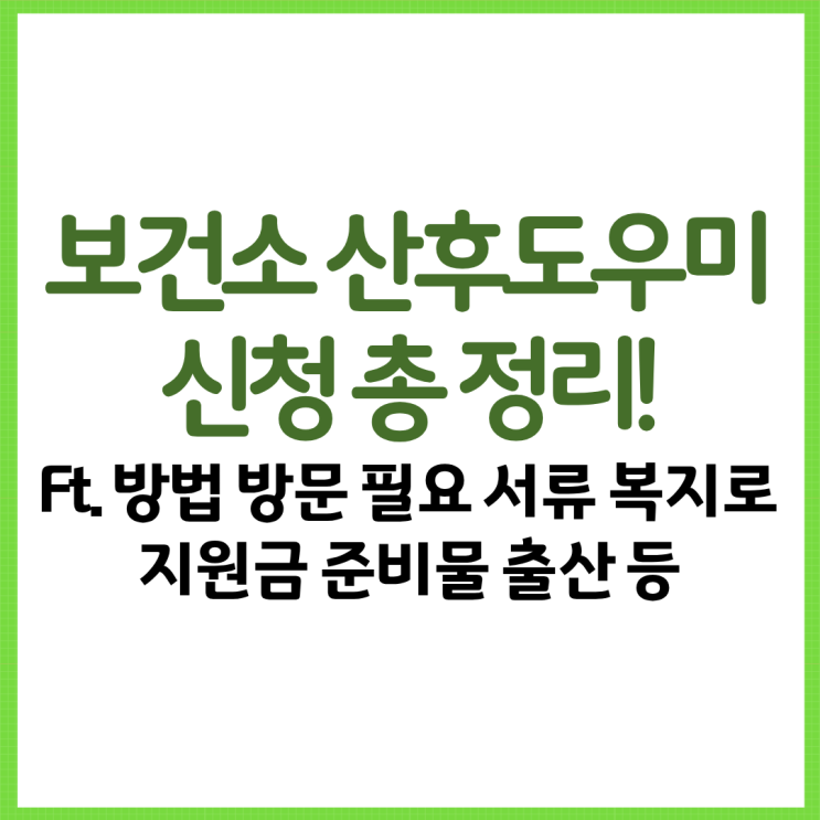  보건소 산후도우미 신청 총 정리! Ft. 방법 방문 필요 서류 복지로 지원금 준비물 출산 등