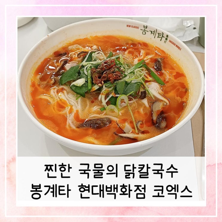  찐한 국물의 닭칼국수 봉계타 현대백화점 코엑스