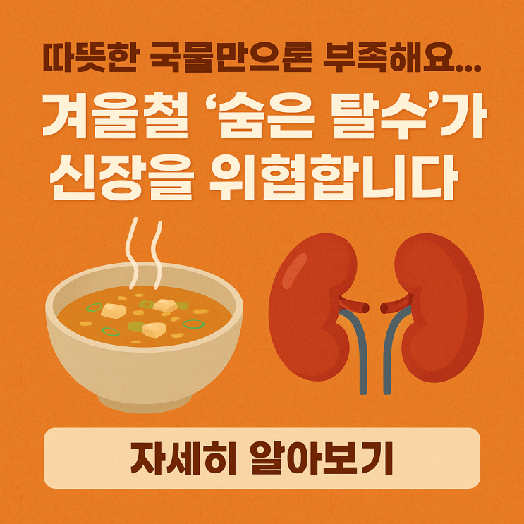  따뜻한 국물만으론 부족해요… 겨울철 ‘숨은 탈수’가 신장을 위협합니다