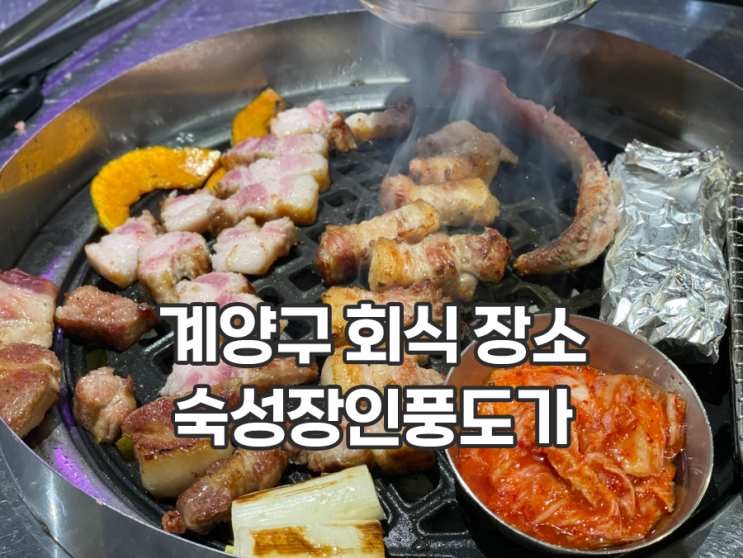  인천 맛집 계양구 회식 숙성장인풍도가 직접 구워주는 고기 맛있음