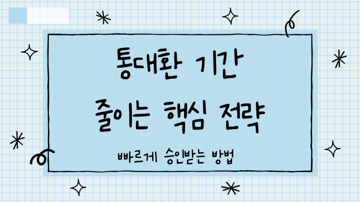  통대환 기간 줄이는 핵심 빠르게 승인받는 전략