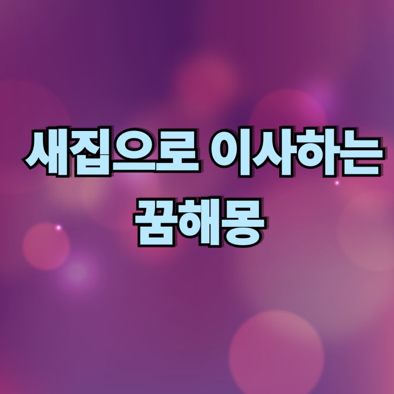 새집으로 이사하는 꿈 해몽이야기
