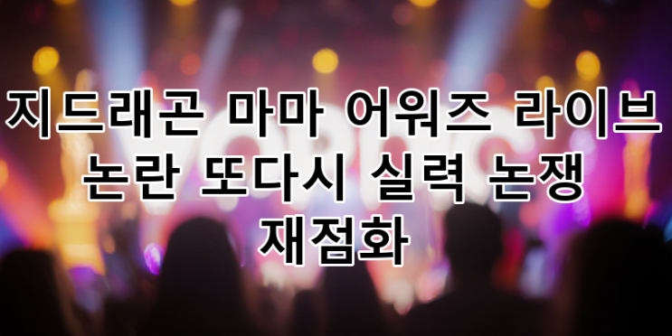 <b>지드래곤</b> MAMA 어워즈 <b>라이브</b> <b>논란</b> 재점화! <b>실력</b> 논쟁 심층... 