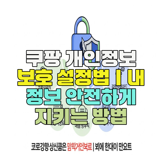 쿠팡 개인정보 보호 설정법｜내 정보 안전하게 지키는 방법