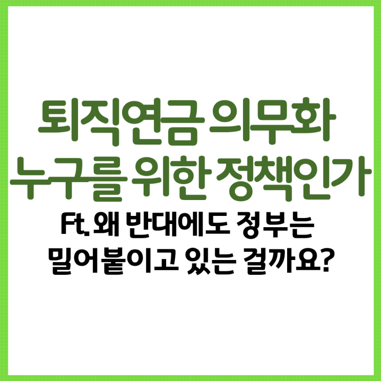  퇴직연금 의무화 누구를 위한 정책인가 Ft. 왜 반대에도 정부는 밀어붙이고 있는 걸까요?