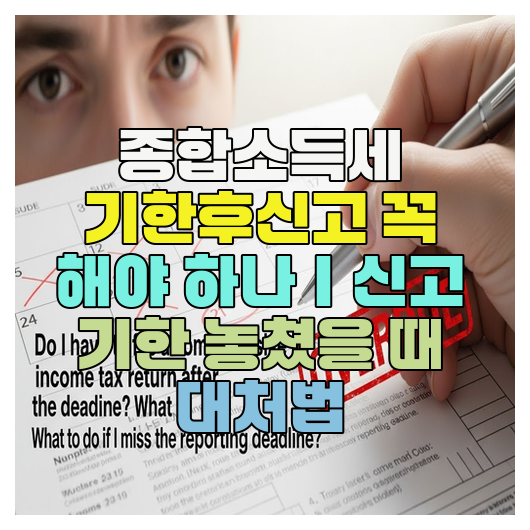 종합소득세 기한후신고 꼭 해야 하나｜신고 기한 놓쳤을 때 대처법