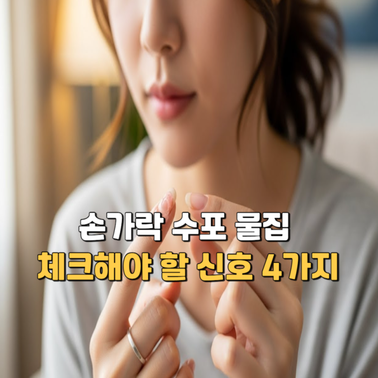  손가락 수포 물집 무엇 때문에 생겼을까? 체크해야 할 신호 4가지