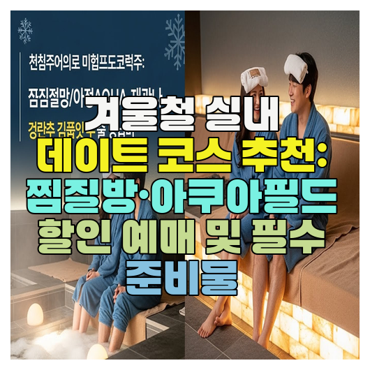  겨울철 실내 데이트 코스 추천: 찜질방·아쿠아필드 할인 예매 및 필수 준비물