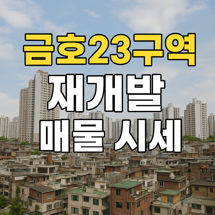  금호23구역 재개발 구역해제 후 매물 시세 추이