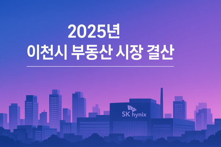 ️ 2025년 이천시 부동산 시장 결산: 토지 및 아파트 심층 분석[이천부동산]