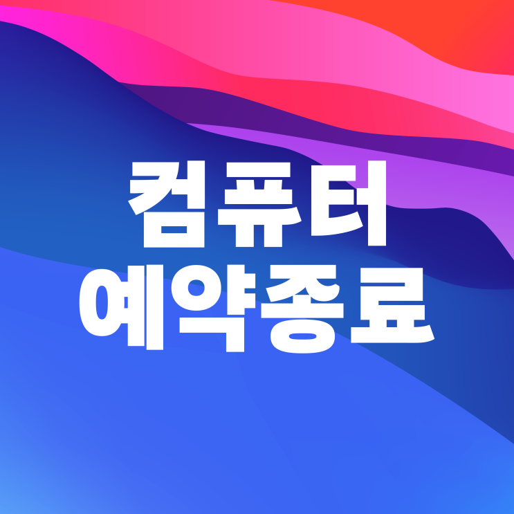  컴퓨터 자동종료 명령어 예약종료 간단하게