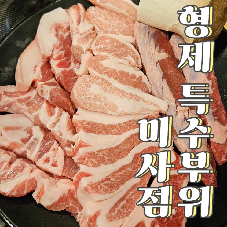  미사 삼겹살 제대로 즐기는 날, 형제특수부위 미사점 방문기