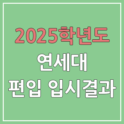 2025 연세대학교 서울 편입 | 경쟁률, 예비번호, 추가합격 | 커트라인 미공개 | 연세대 서울캠퍼스 일반 & 학사 편입