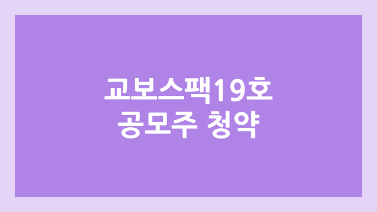 교보스팩19호 공모주 청약 일정 | 장외가, 공모가, 증거금, 유통 물량, 균등, 비례 배정 | 환매청구권 X