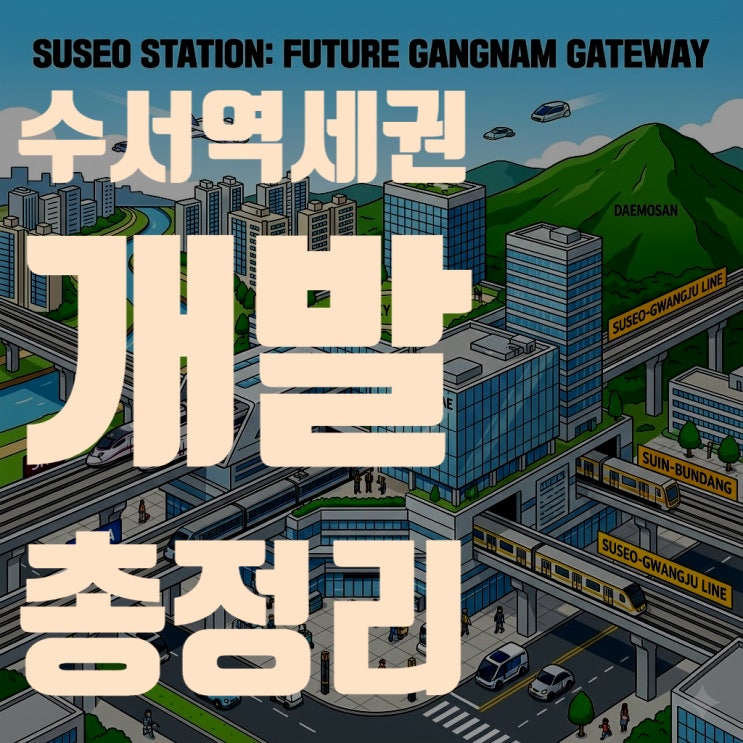 수서역세권 개발 총정리: GTX부터 신세계백화점까지 (2025년 최신판)