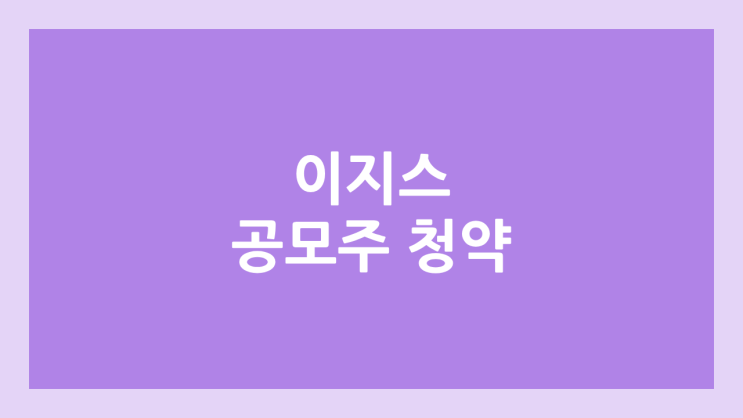 이지스 공모주 청약 일정 | 장외가, 공모가, 증거금, 유통 물량, 균등, 비례 배정 | 환매청구권 X