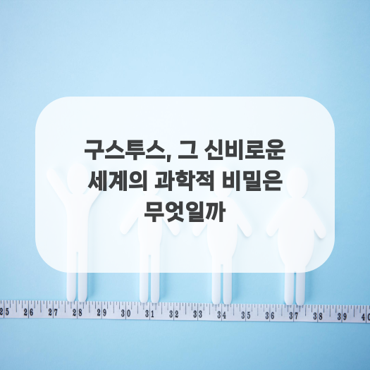  구스투스, 그 신비로운 세계의 과학적 비밀은 무엇일까