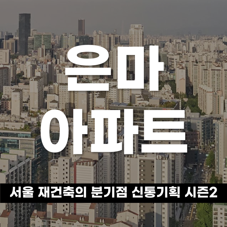  은마아파트, 서울 재건축의 분기점‘신통기획 시즌2’ 첫 적용의 의미