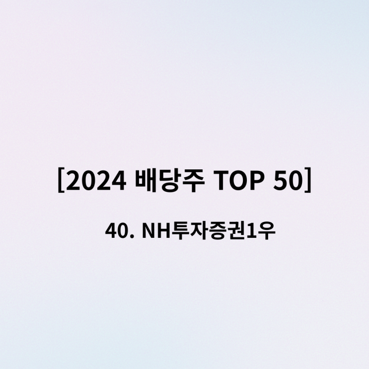  [2024 배당주 TOP 50] 40위 NH투자증권1우 - "가성비 끝판왕! 본주보다 더 주는 배당 맛집"