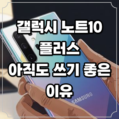 갤럭시 노트10 플러스 스펙·카메라 총정리! 아직도 쓰기 좋은 이유