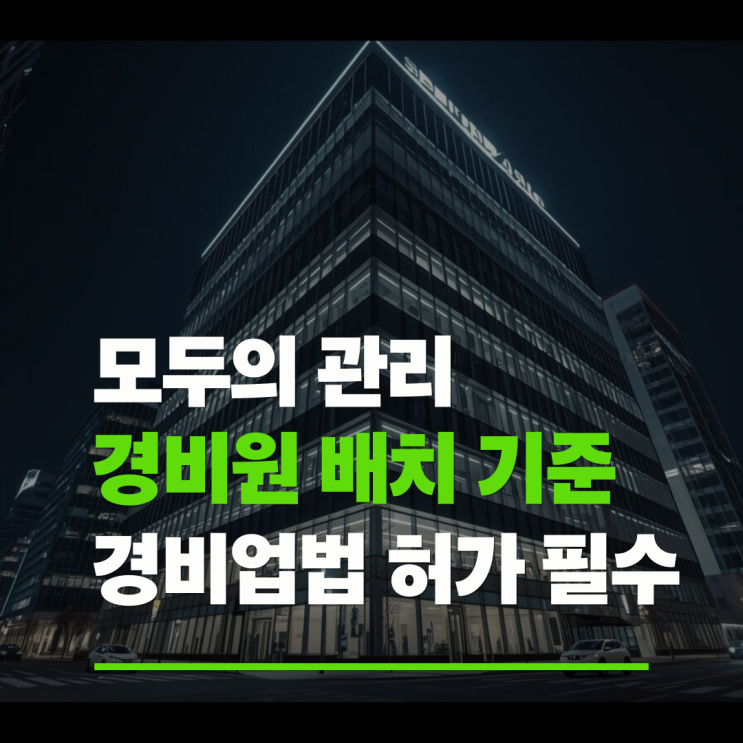  경비원 배치 기준, 아무나 고용하면 불법? (경비업법 허가 확인 필수)