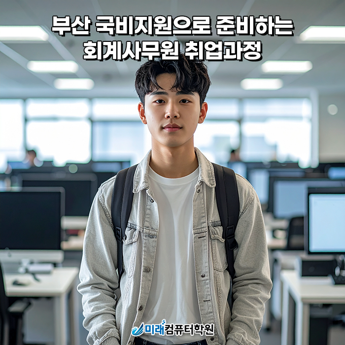  부산국비지원 회계사무원 취업과정 – 전산회계1급·전산세무2급·FAT1급 자격증과 실무를 한 번에, 미래컴퓨터학원
