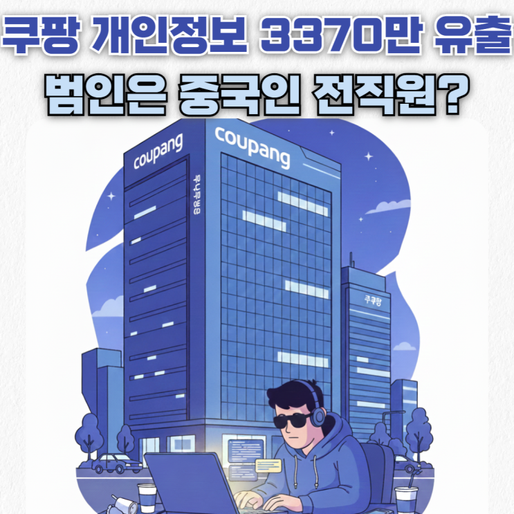 쿠팡 개인정보 누출, 중국인 전 직원이 빼갔다? 유출 피해 규모·대응 방법 정리