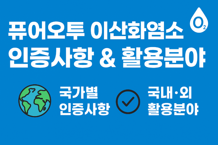   퓨어오투 이산화염소수 국가별 인증사항 & 국내·외 활용분야 종합 정리