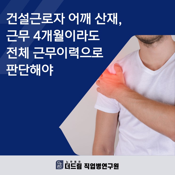 건설근로자 어깨 산재, 근무 4개월이라도 전체 근무이력으로 판단해야