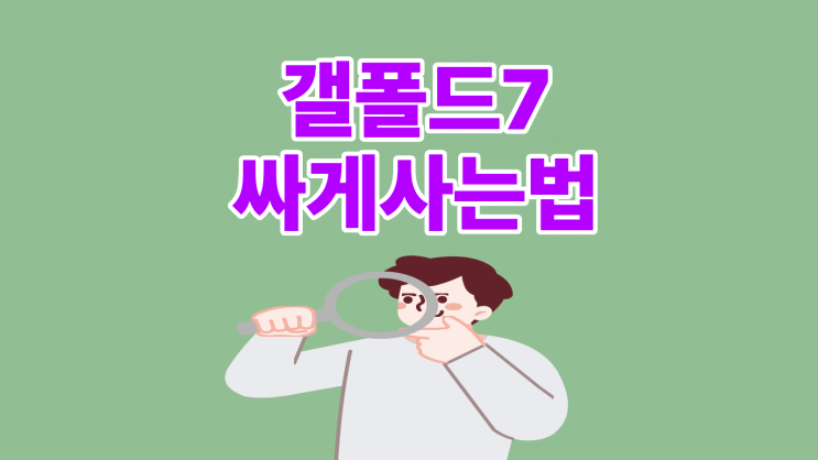  갤폴드7 출고가 부담 없이 싸게 사는 법