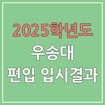 2025 우송대학교 편입 커트라인 | 경쟁률, 예비번호, 추가합격 | 우송대 일반 & 학사 편입