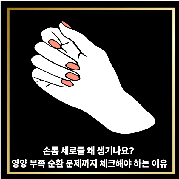  손톱 세로줄 왜 생기나요? 영양 부족 순환 문제까지 체크해야 하는 이유